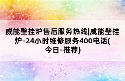 威能壁挂炉售后服务热线|威能壁挂炉-24小时维修服务400电话(今日-推荐)